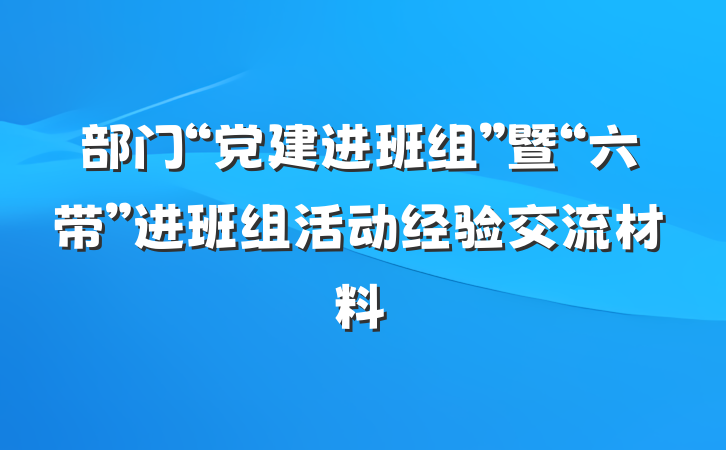 部门“党建进班组”暨“六带”进班组活动经验交流材料