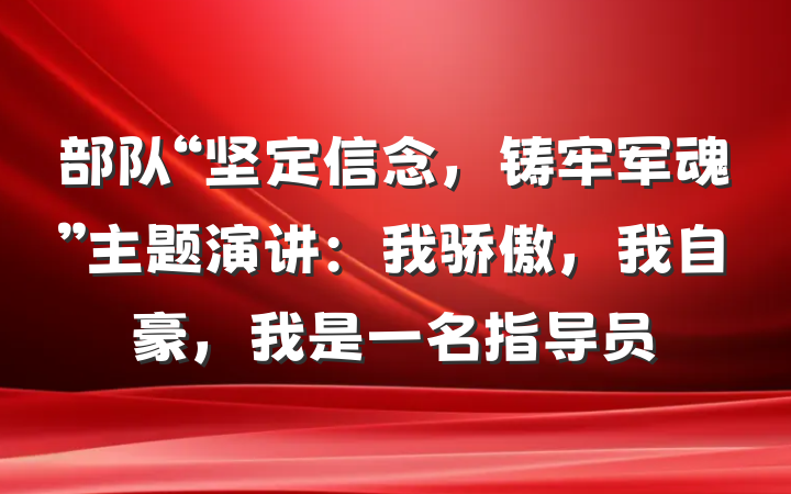 部队“坚定信念，铸牢军魂”主题演讲：我骄傲，我自豪，我是一名指导员