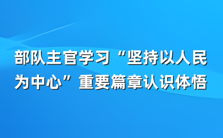 部队主官学习“坚持以人民为中心”重要篇章认识体悟