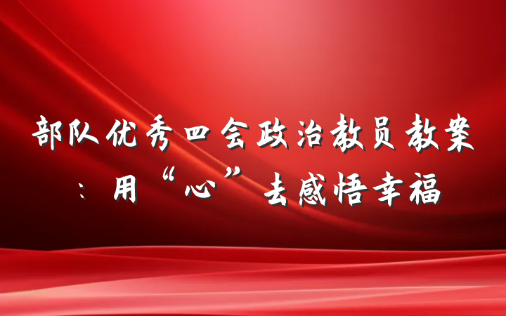 部队优秀四会政治教员教案：用“心”去感悟幸福