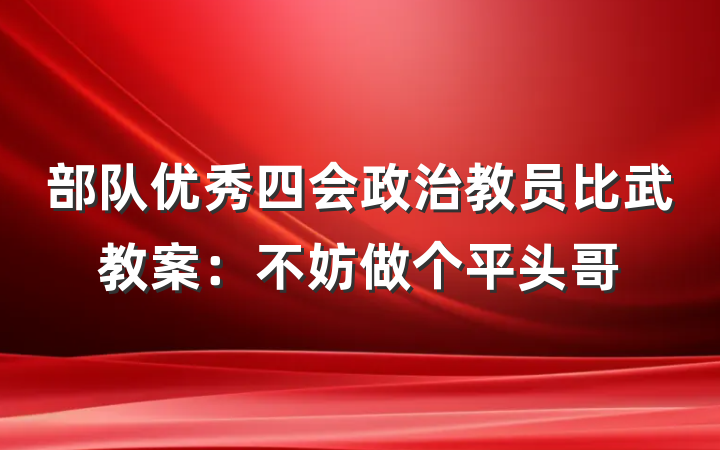部队优秀四会政治教员比武教案：不妨做个平头哥