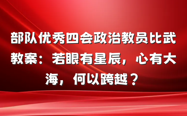 部队优秀四会政治教员比武教案：若眼有星辰，心有大海，何以跨越？
