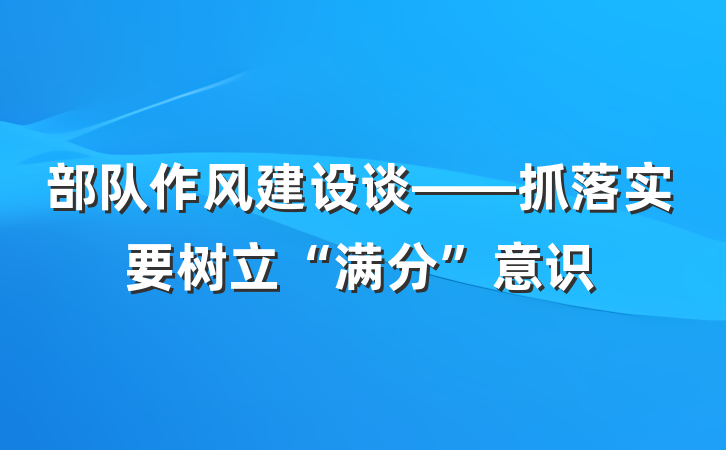 部队作风建设谈——抓落实要树立“满分”意识