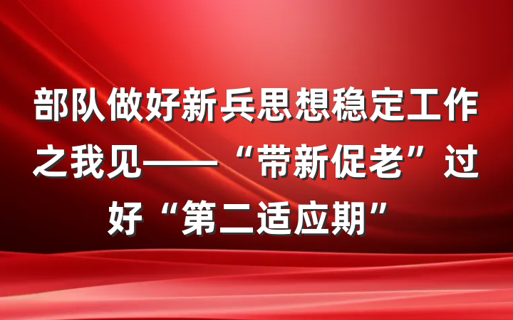 部队做好新兵思想稳定工作之我见——“带新促老”过好“第二适应期”