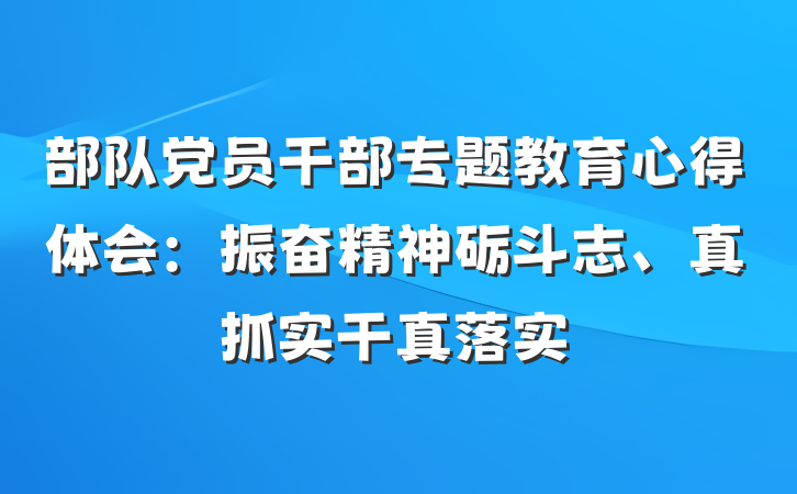 部队党员干部专题教育心得体会：振奋精神砺斗志、真抓实干真落实