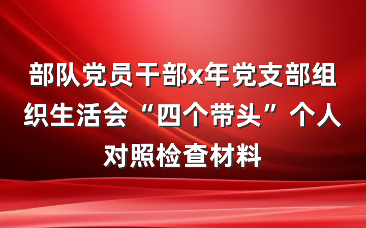 部队党员干部x年党支部组织生活会“四个带头”个人对照检查材料