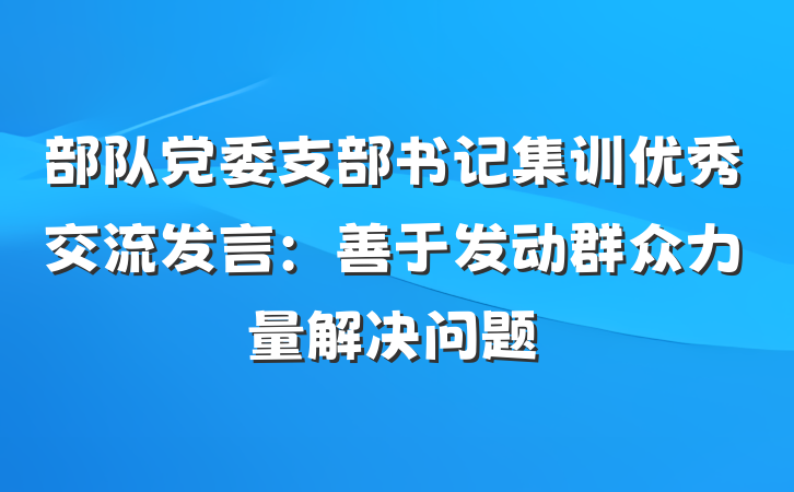 部队党委支部书记集训优秀交流发言：善于发动群众力量解决问题