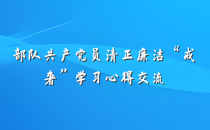 部队共产党员清正廉洁“戒奢”学习心得交流