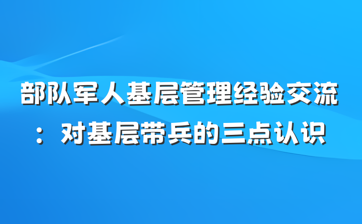 部队军人基层管理经验交流：对基层带兵的三点认识