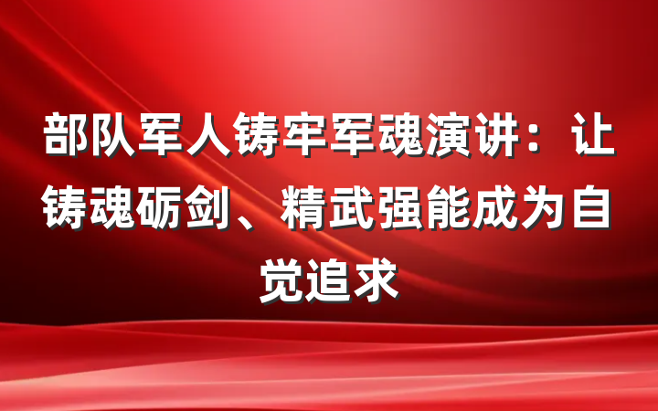部队军人铸牢军魂演讲：让铸魂砺剑、精武强能成为自觉追求