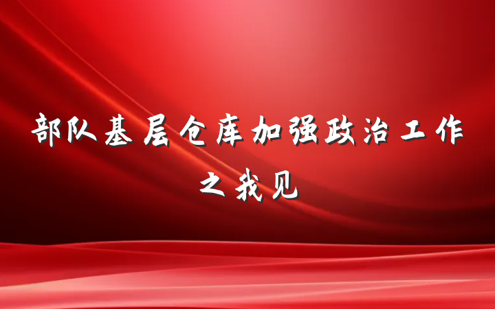 部队基层仓库加强政治工作之我见