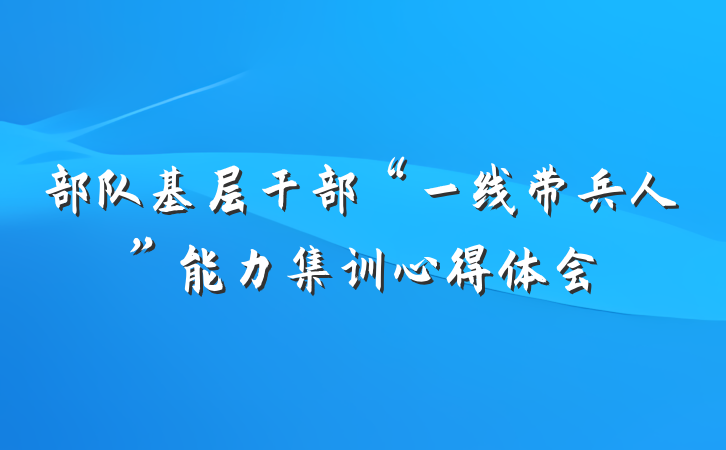 部队基层干部“一线带兵人”能力集训心得体会