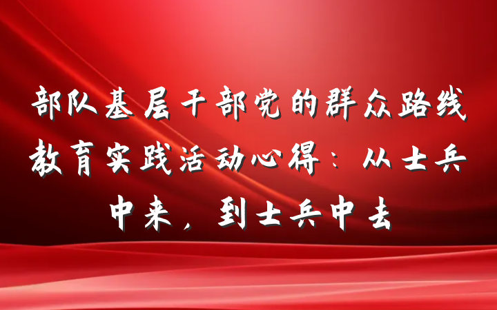 部队基层干部党的群众路线教育实践活动心得：从士兵中来，到士兵中去