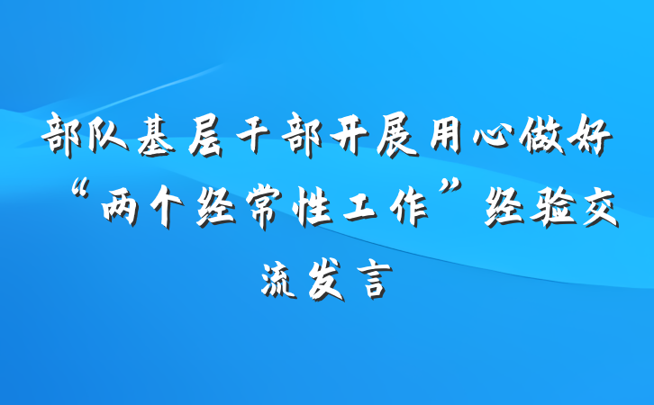 部队基层干部开展用心做好“两个经常性工作”经验交流发言