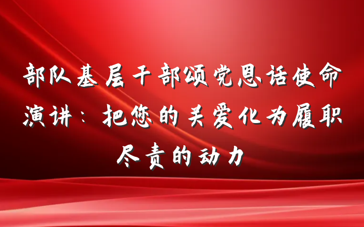 部队基层干部颂党恩话使命演讲：把您的关爱化为履职尽责的动力