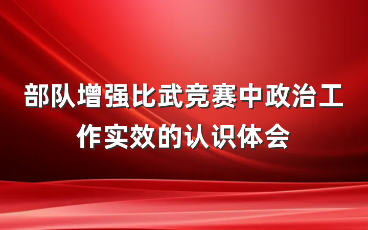 部队增强比武竞赛中政治工作实效的认识体会