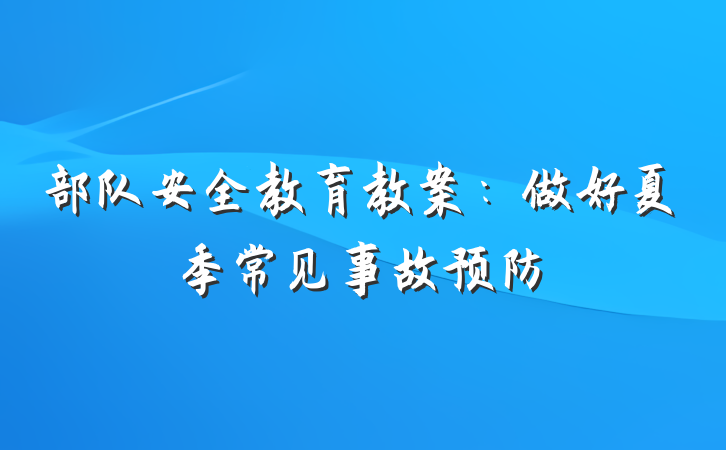 部队安全教育教案：做好夏季常见事故预防