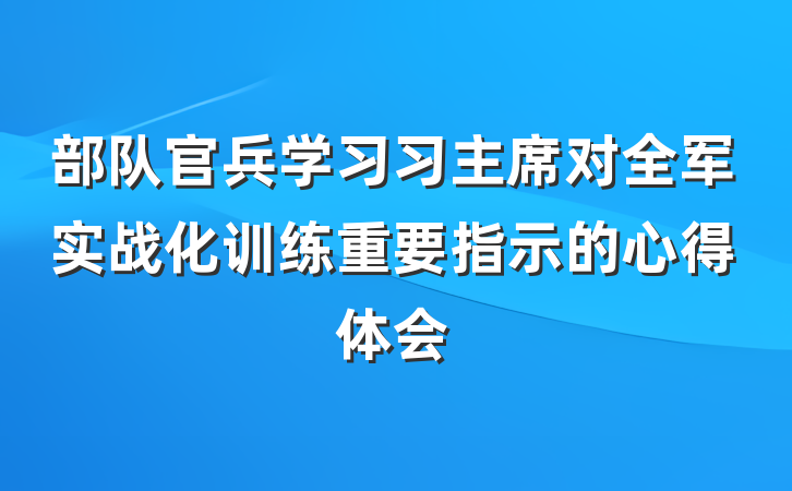 部队官兵学习习主席对全军实战化训练重要指示的心得体会