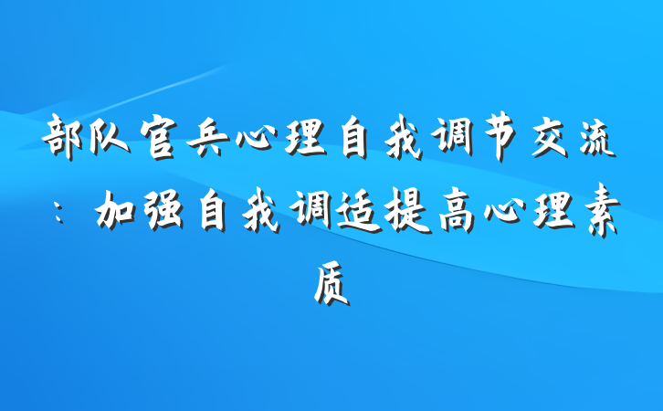 部队官兵心理自我调节交流：加强自我调适提高心理素质