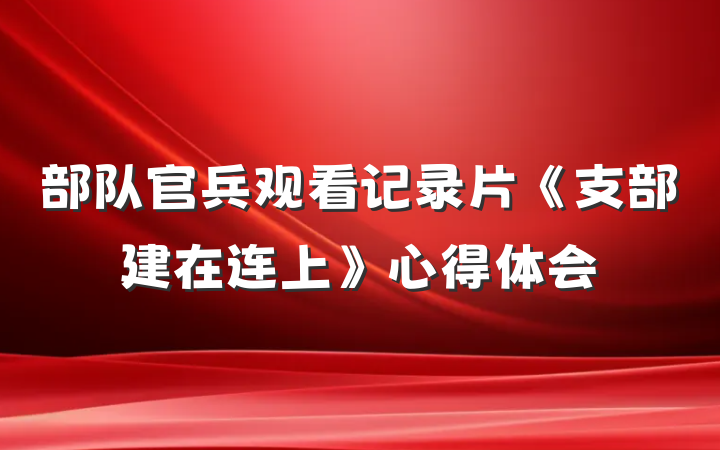 部队官兵观看记录片《支部建在连上》心得体会