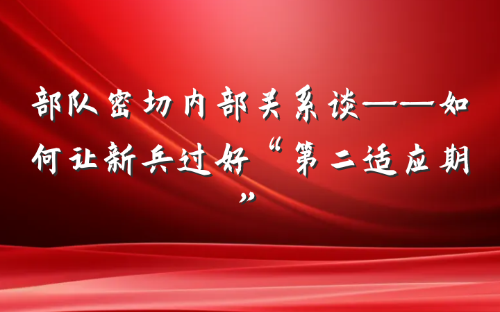 部队密切内部关系谈——如何让新兵过好“第二适应期”