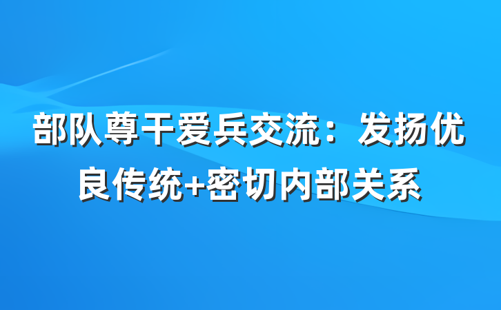 部队尊干爱兵交流：发扬优良传统 密切内部关系