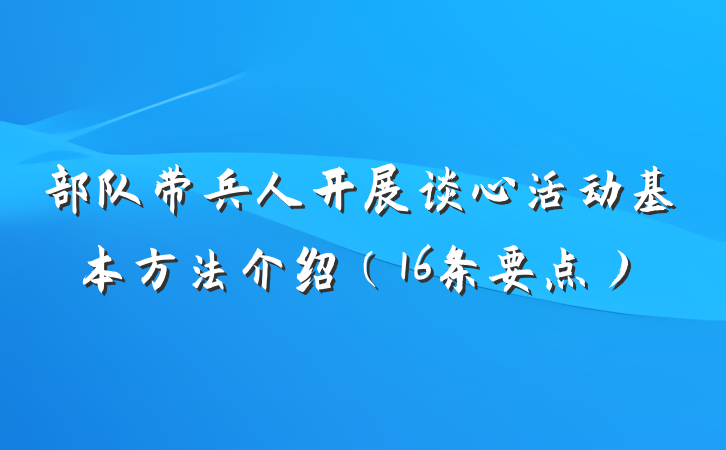 部队带兵人开展谈心活动基本方法介绍（16条要点）