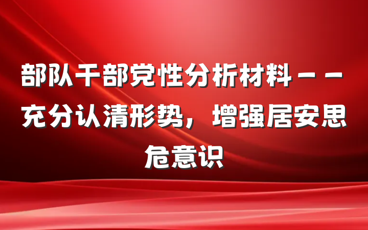 部队干部党性分析材料－－充分认清形势，增强居安思危意识