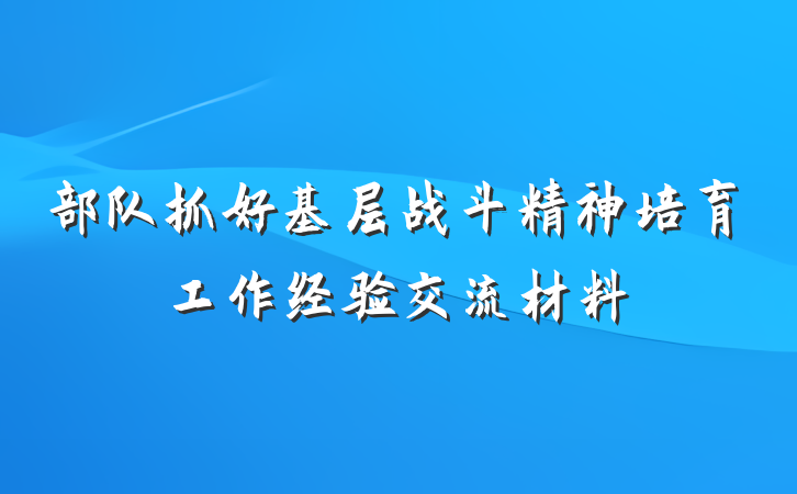 部队抓好基层战斗精神培育工作经验交流材料