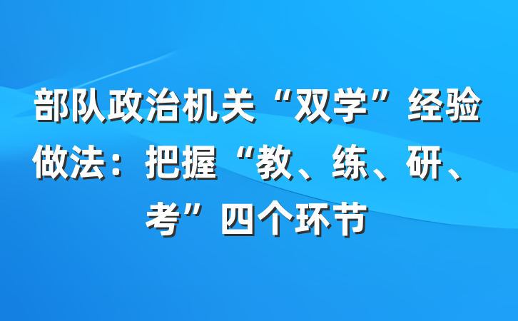 部队政治机关“双学”经验做法：把握“教、练、研、考”四个环节