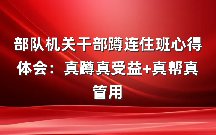 部队机关干部蹲连住班心得体会：真蹲真受益 真帮真管用