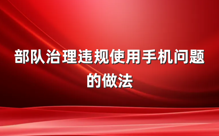 部队治理违规使用手机问题的做法
