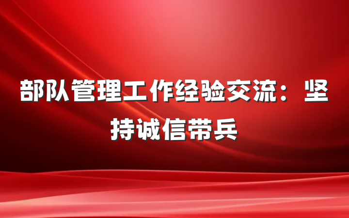 部队管理工作经验交流：坚持诚信带兵