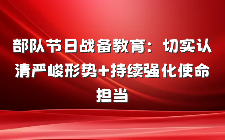 部队节日战备教育：切实认清严峻形势 持续强化使命担当