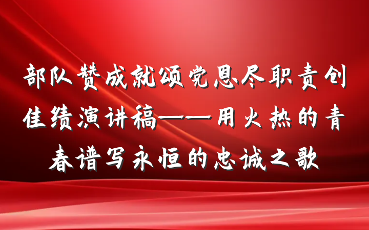 部队赞成就颂党恩尽职责创佳绩演讲稿——用火热的青春谱写永恒的忠诚之歌