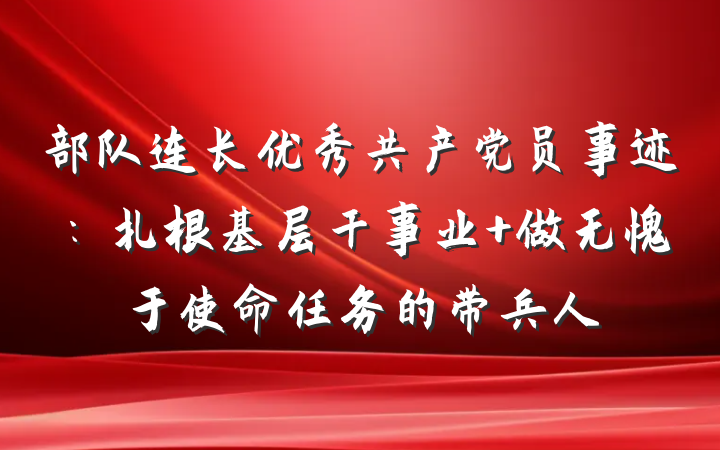 部队连长优秀共产党员事迹：扎根基层干事业 做无愧于使命任务的带兵人
