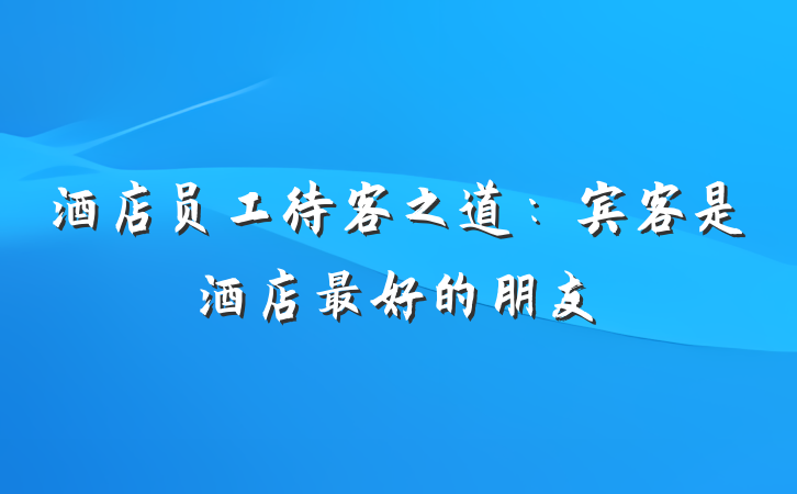 酒店员工待客之道：宾客是酒店最好的朋友