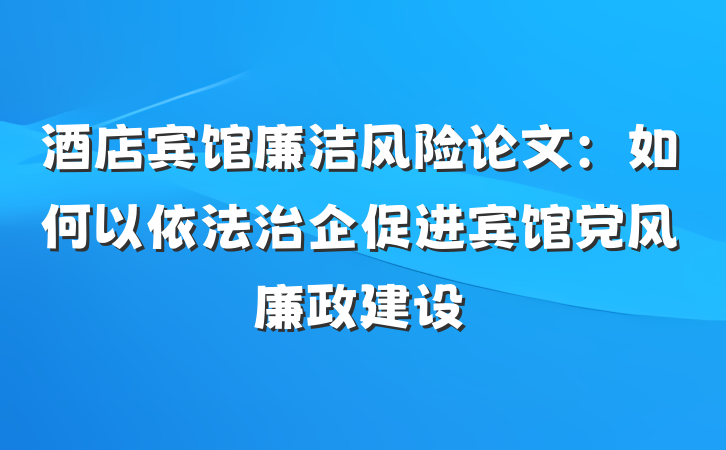 酒店宾馆廉洁风险论文：如何以依法治企促进宾馆党风廉政建设