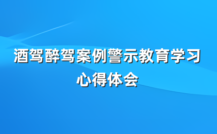 酒驾醉驾案例警示教育学习心得体会