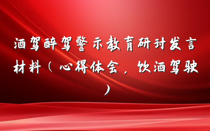 酒驾醉驾警示教育研讨发言材料（心得体会，饮酒驾驶）