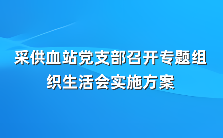 采供血站党支部召开专题组织生活会实施方案