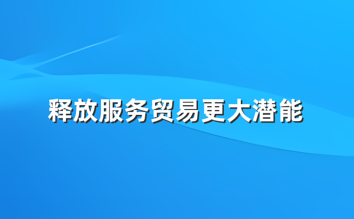 释放服务贸易更大潜能