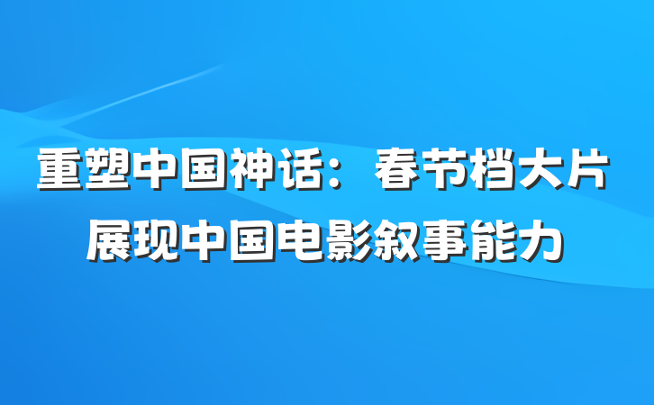 重塑中国神话：春节档大片展现中国电影叙事能力