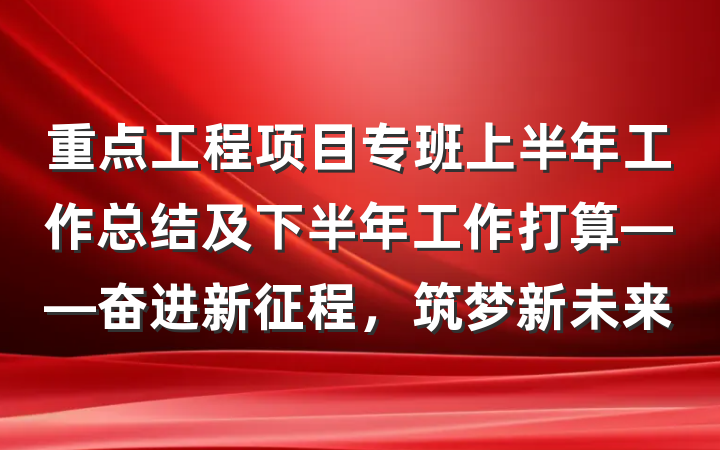 重点工程项目专班上半年工作总结及下半年工作打算——奋进新征程，筑梦新未来