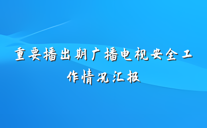 重要播出期广播电视安全工作情况汇报
