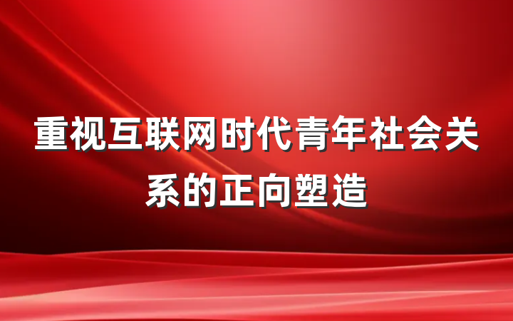 重视互联网时代青年社会关系的正向塑造