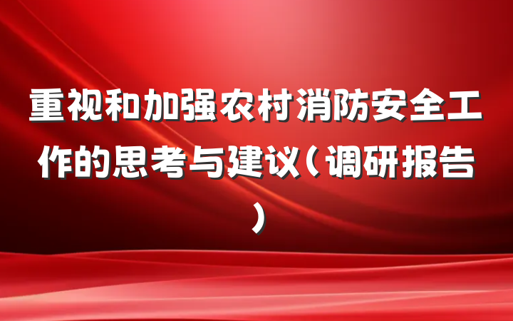 重视和加强农村消防安全工作的思考与建议（调研报告）