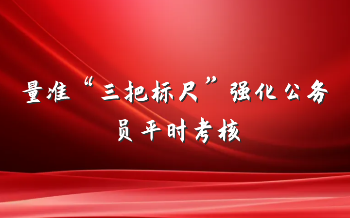 量准“三把标尺”强化公务员平时考核