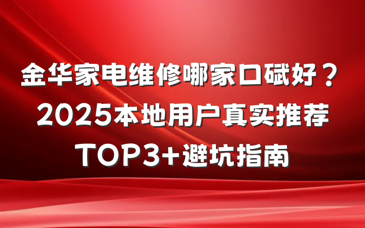 金华家电维修哪家口碑好？2025本地用户真实推荐TOP3+避坑指南
