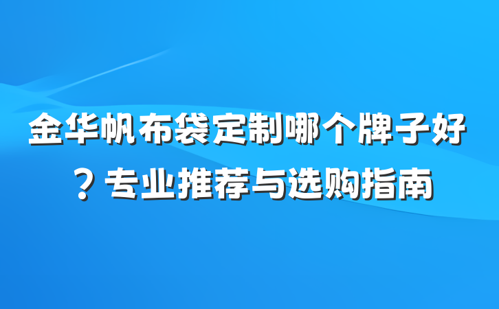 金华帆布袋定制哪个牌子好?专业推荐与选购指南